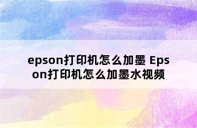 epson打印机怎么加墨 Epson打印机怎么加墨水视频